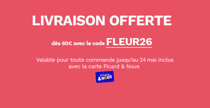 Exclusivit&eacute; livraison &agrave; domicile, valable pour toute commande jusqu'au 24 mai inclus avec la carte Picard et nous. Livraison offerte d&egrave;s 60&euro; d'achat avec le code FLEUR26.