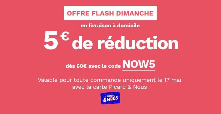 Offre flash dimanche en livraison &agrave; domicile, 5&euro; de r&eacute;duction d&egrave;s 60&euro; avec le code NOW5, Offre valable pour toute commande uniquement le 17 mai avec la carte picard et nous