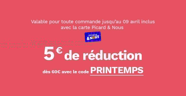 5&euro; de r&eacute;duction d&egrave;s 60&euro; avec le code PRINTEMPS. Offre valable pour toute commande jusqu'au 9 avril inclus avec la carte Picard & Nous.
