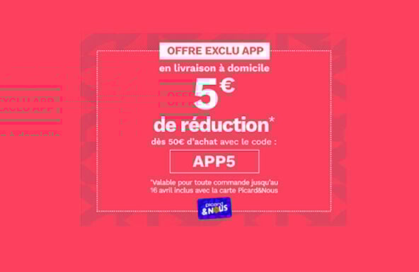 Offre exclu APP en livraison &agrave; domicile : 5&euro; de r&eacute;duction d&egrave;s 50&euro; avec le code APP5. Offre valable pour toute commande jusqu'au 16 avril inclus avec la carte Picard & Nous.