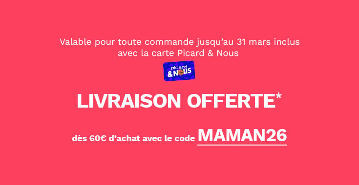 Exclusivit&eacute; livraison &agrave; domicile, valable pour toute commande jusqu'au 31 mai inclus avec la carte Picard et nous. Livraison offerte d&egrave;s 60&euro; d'achat avec le code MAMAN26.