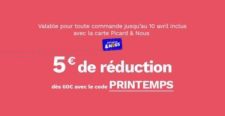5&euro; de r&eacute;duction d&egrave;s 60&euro; avec le code PRINTEMPS. Offre valable pour toute commande jusqu'au 10 avril inclus avec la carte Picard & Nous.