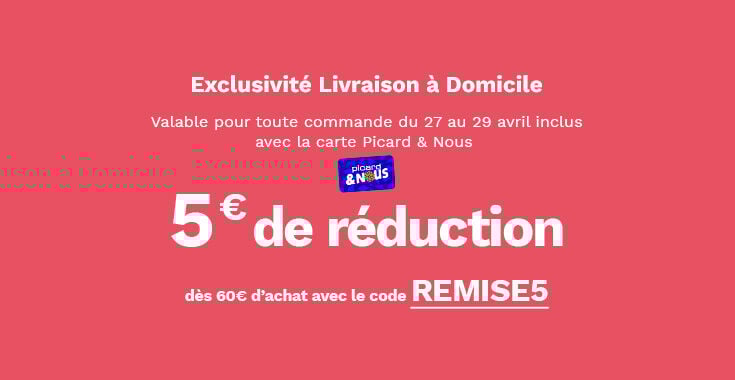 Offre en livraison &agrave; domicile : 5&euro; de r&eacute;duction d&egrave;s 60&euro; avec le code REMISES5. Offre valable pour toute commande jusqu'au 29 avril inclus avec la carte Picard & Nous.