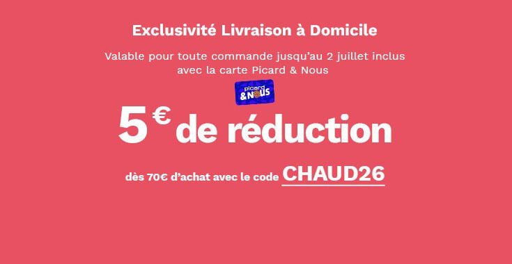 Exclusivit&eacute; livraison &agrave; domicile, valable pour toute commande jusqu'au 2 juillet inclus avec carte carte picard et nous, 5&euro; de r&eacute;duction d&egrave;s 70&euro; d'achat avec le code CHAUD26